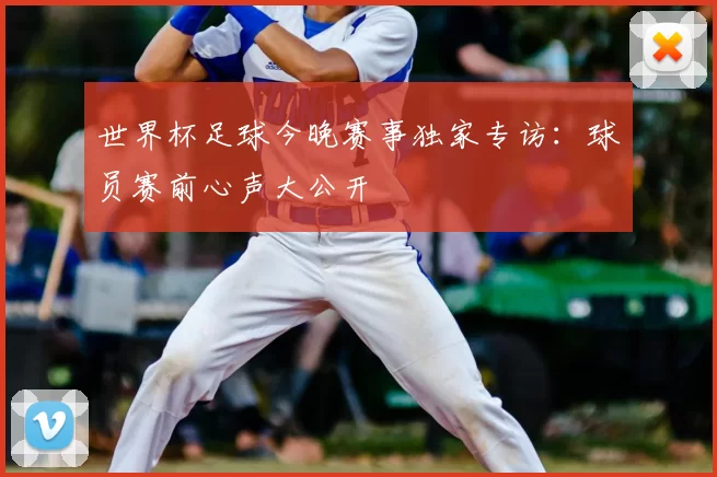 世界杯足球今晚赛事独家专访：球员赛前心声大公开