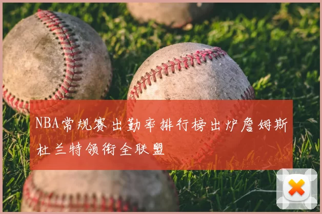 NBA常规赛出勤率排行榜出炉詹姆斯杜兰特领衔全联盟