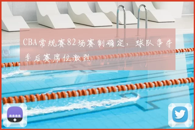 CBA常规赛82场赛制确定,球队争夺季后赛席位激烈