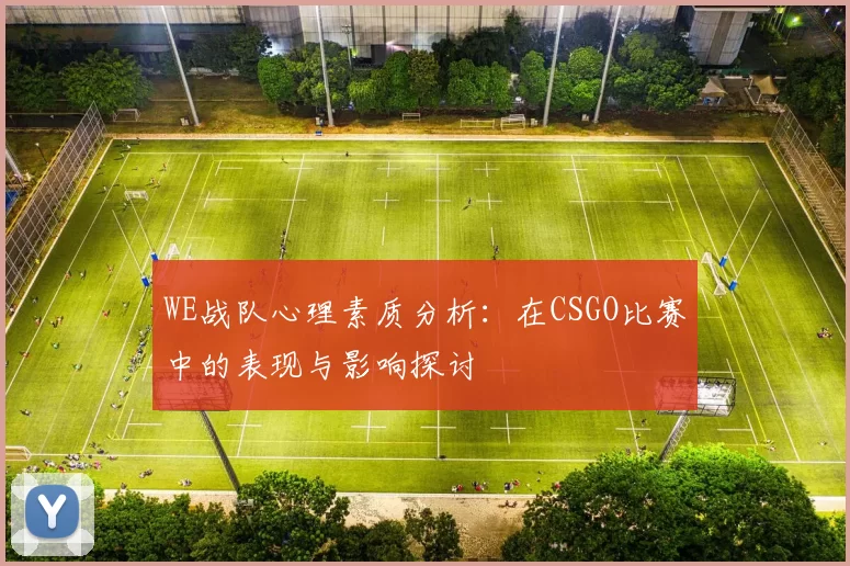 WE战队心理素质分析：在CSGO比赛中的表现与影响探讨