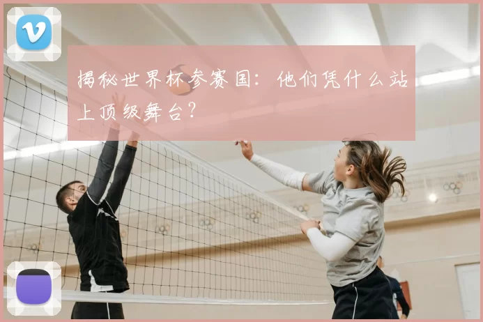 揭秘世界杯参赛国：他们凭什么站上顶级舞台？