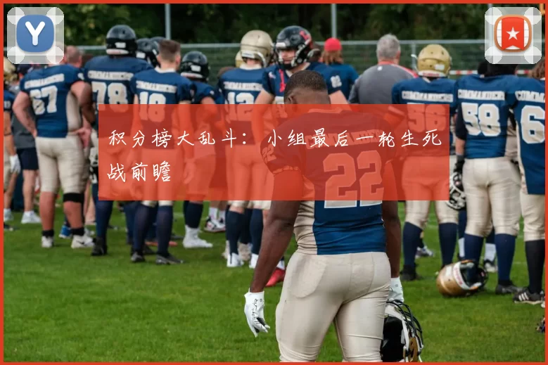 积分榜大乱斗：小组最后一轮生死战前瞻