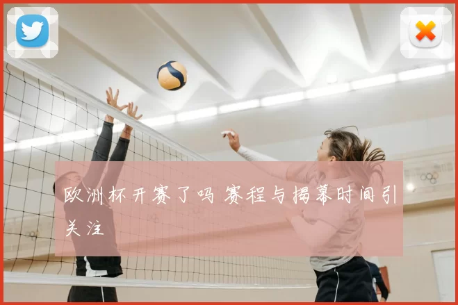 欧洲杯开赛了吗 赛程与揭幕时间引关注