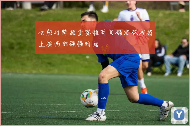 快船对阵掘金赛程时间确定双方将上演西部强强对话