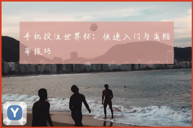 手机投注世界杯：快速入门与高赔率技巧