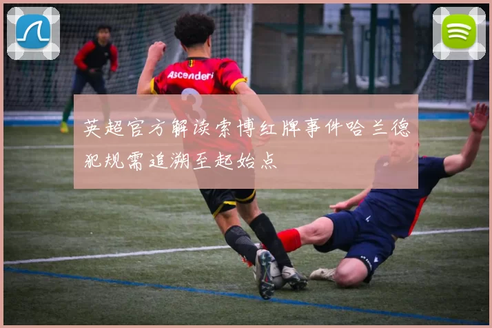 英超官方解读索博红牌事件哈兰德犯规需追溯至起始点
