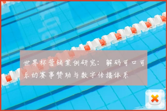 世界杯营销案例研究:解码可口可乐的赛事赞助与数字传播体系