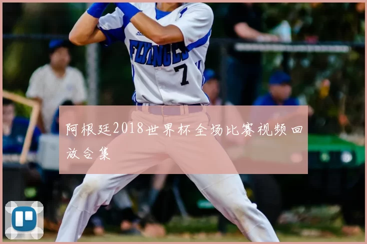 阿根廷2018世界杯全场比赛视频回放合集