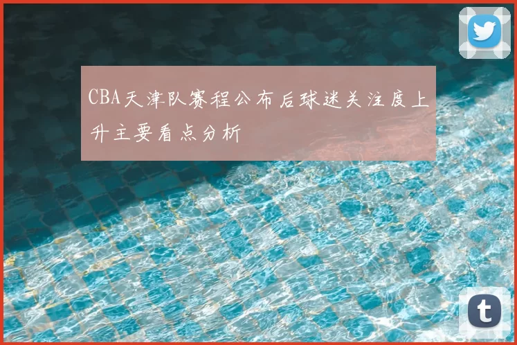 CBA天津队赛程公布后球迷关注度上升主要看点分析