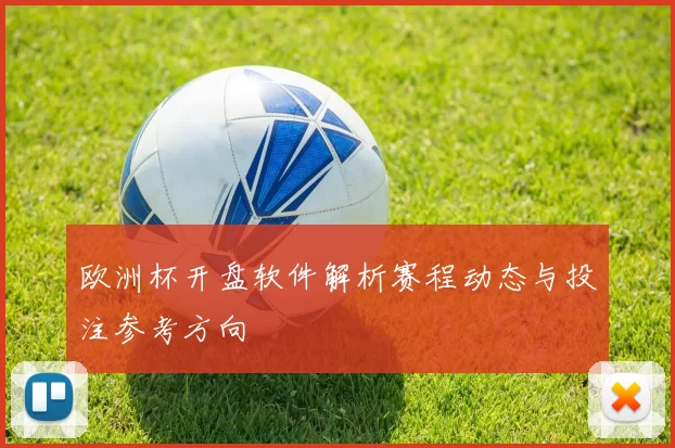 欧洲杯开盘软件解析赛程动态与投注参考方向