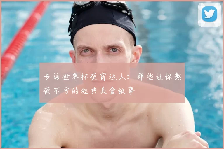 专访世界杯夜宵达人:那些让你熬夜不亏的经典美食故事