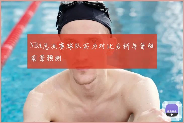 NBA总决赛球队实力对比分析与晋级前景预测