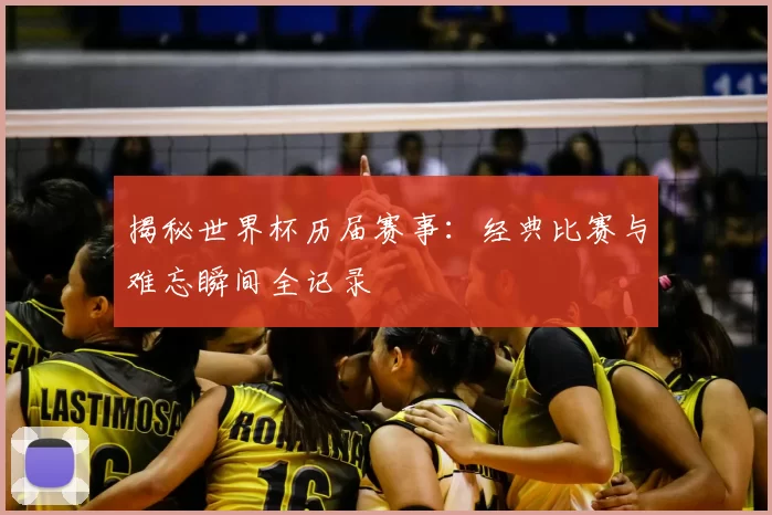 揭秘世界杯历届赛事:经典比赛与难忘瞬间全记录