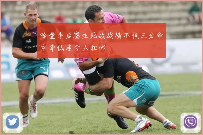 哈登季后赛生死战战绩不佳三分命中率低迷令人担忧