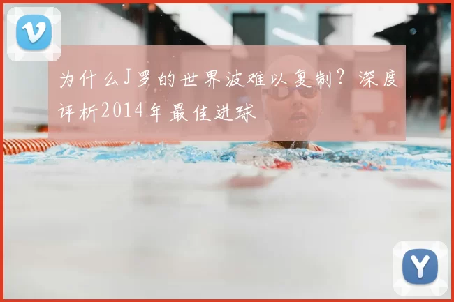 为什么J罗的世界波难以复制?深度评析2014年最佳进球