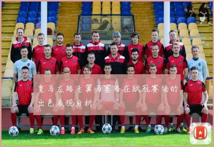 皇马左路飞翼马塞洛在欧冠赛场的出色表现分析