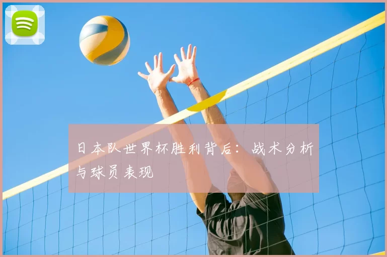 日本队世界杯胜利背后:战术分析与球员表现