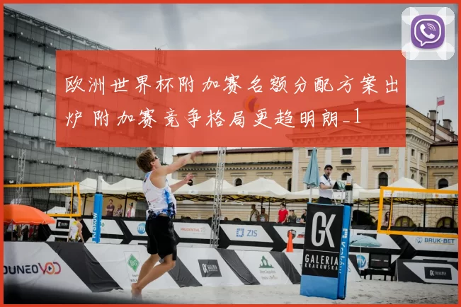 欧洲世界杯附加赛名额分配方案出炉 附加赛竞争格局更趋明朗_1