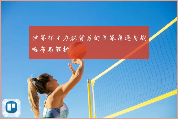 世界杯主办权背后的国家角逐与战略布局解析