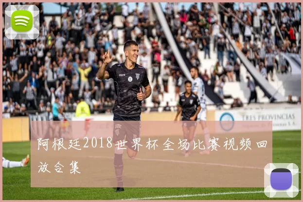 阿根廷2018世界杯全场比赛视频回放合集