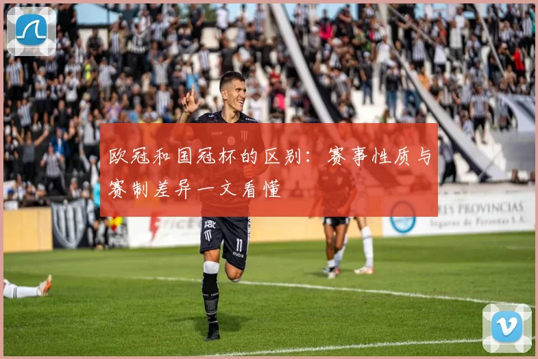 欧冠和国冠杯的区别：赛事性质与赛制差异一文看懂