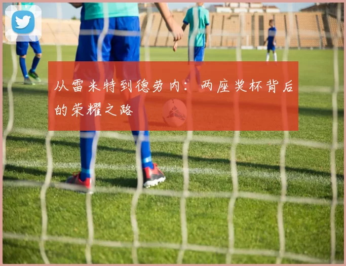 从雷米特到德劳内：两座奖杯背后的荣耀之路