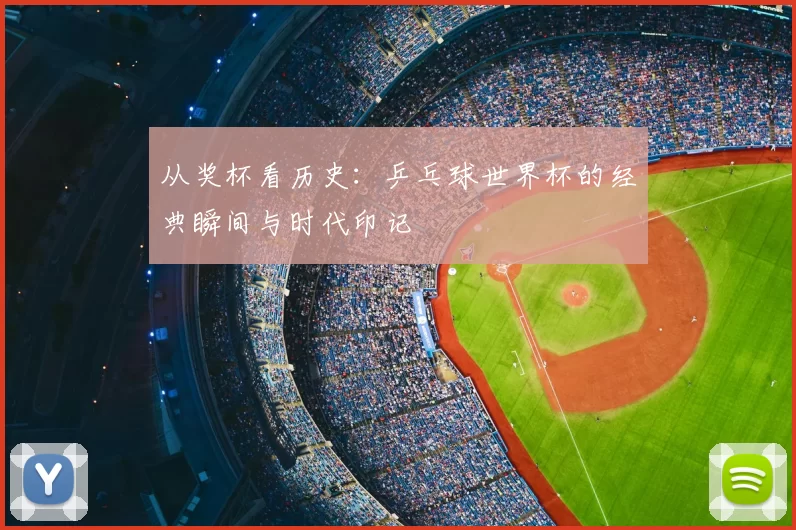 从奖杯看历史：乒乓球世界杯的经典瞬间与时代印记