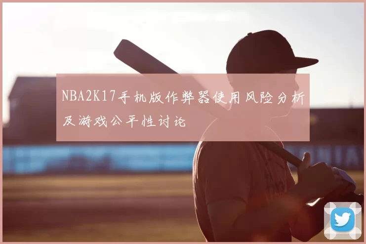 NBA2K17手机版作弊器使用风险分析及游戏公平性讨论