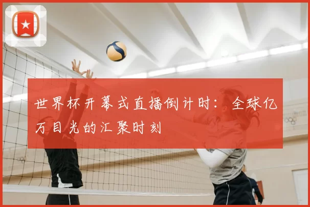 世界杯开幕式直播倒计时:全球亿万目光的汇聚时刻
