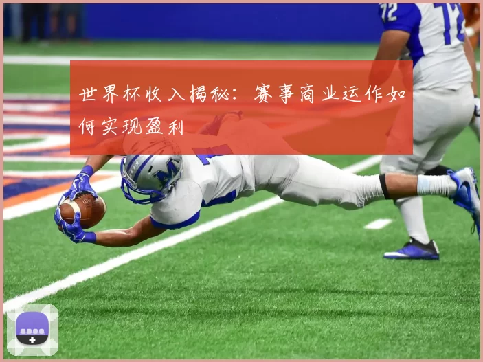 世界杯收入揭秘：赛事商业运作如何实现盈利