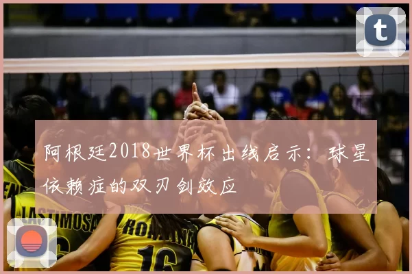 阿根廷2018世界杯出线启示:球星依赖症的双刃剑效应