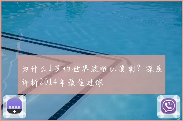 为什么J罗的世界波难以复制?深度评析2014年最佳进球
