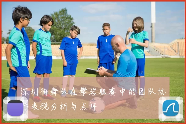 深圳街舞队在攀岩联赛中的团队协作表现分析与点评