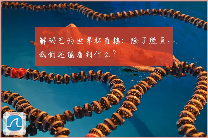 解码巴西世界杯直播:除了胜负,我们还能看到什么?