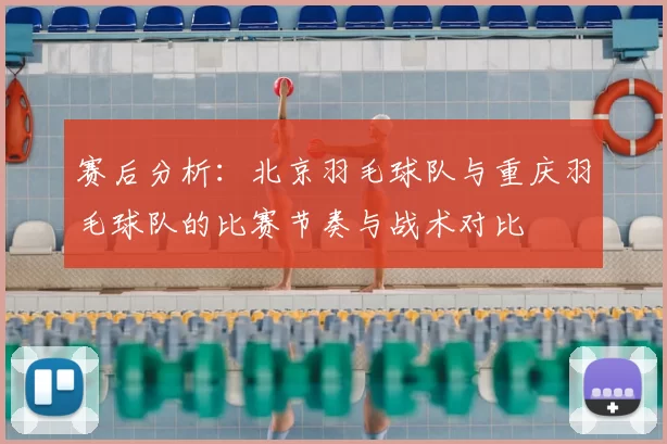 赛后分析:北京羽毛球队与重庆羽毛球队的比赛节奏与战术对比