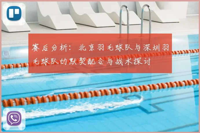 赛后分析:北京羽毛球队与深圳羽毛球队的默契配合与战术探讨