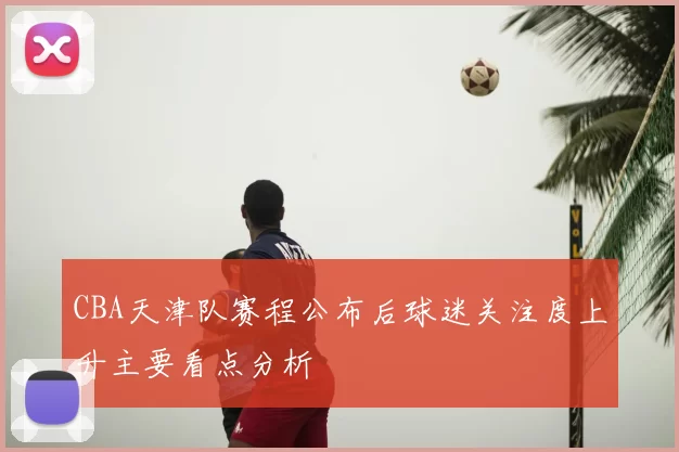 CBA天津队赛程公布后球迷关注度上升主要看点分析