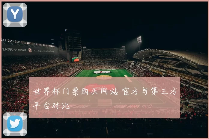 世界杯门票购买网站 官方与第三方平台对比