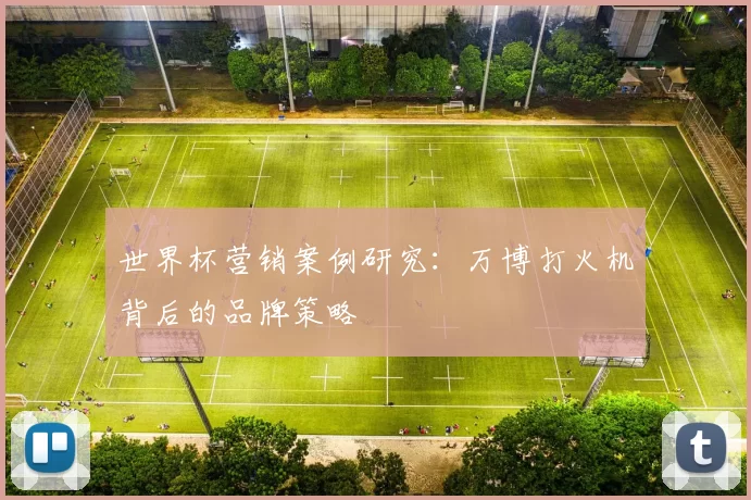 世界杯营销案例研究:万博打火机背后的品牌策略