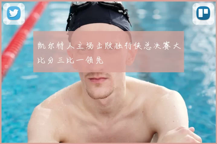凯尔特人主场击败独行侠总决赛大比分三比一领先