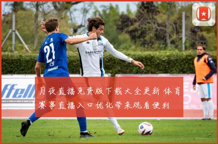 月夜直播免费版下载大全更新 体育赛事直播入口优化带来观看便利
