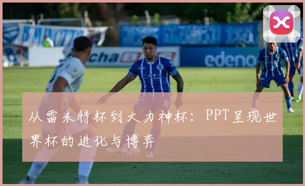 从雷米特杯到大力神杯:PPT呈现世界杯的进化与博弈