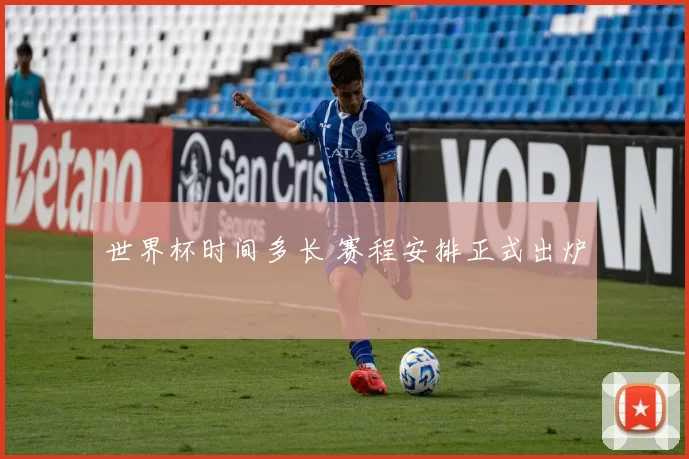 世界杯时间多长 赛程安排正式出炉