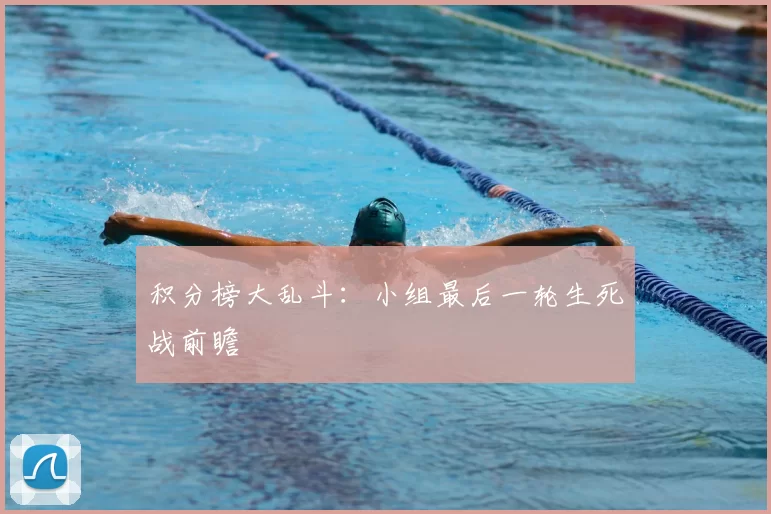 积分榜大乱斗:小组最后一轮生死战前瞻