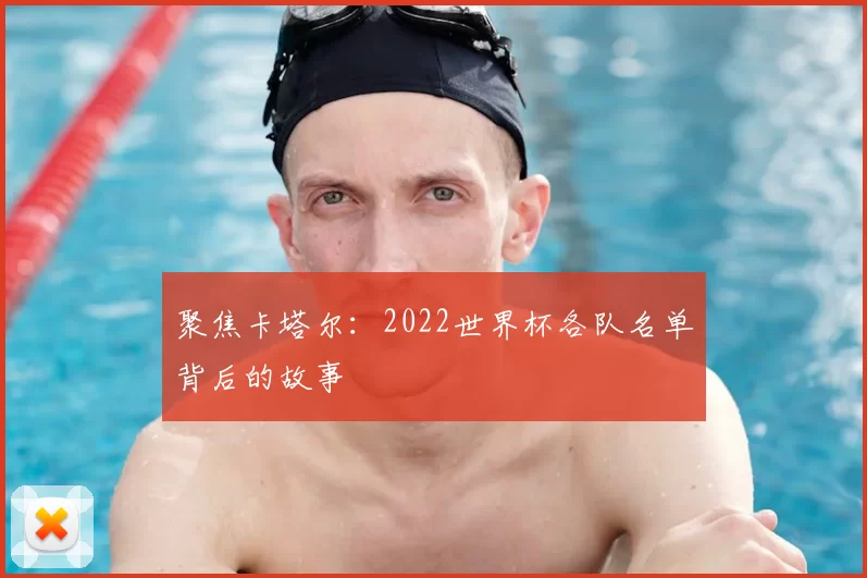 聚焦卡塔尔:2022世界杯各队名单背后的故事
