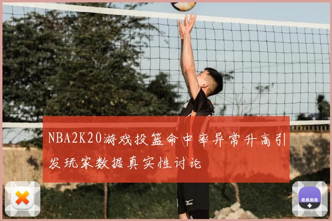 NBA2K20游戏投篮命中率异常升高引发玩家数据真实性讨论