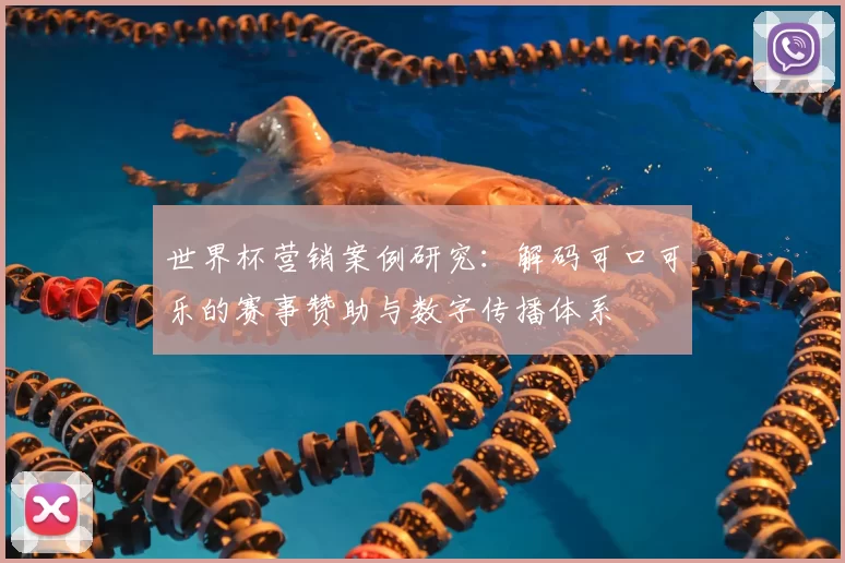 世界杯营销案例研究：解码可口可乐的赛事赞助与数字传播体系