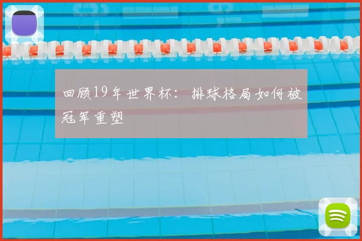 回顾19年世界杯:排球格局如何被冠军重塑