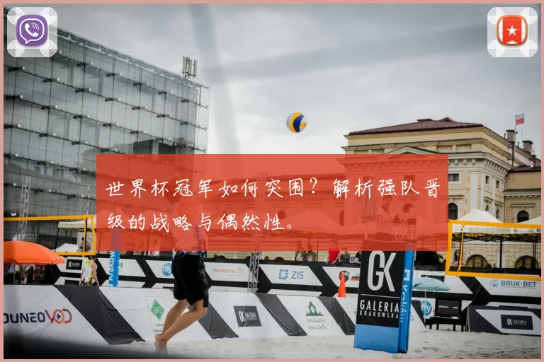 世界杯冠军如何突围？解析强队晋级的战略与偶然性。