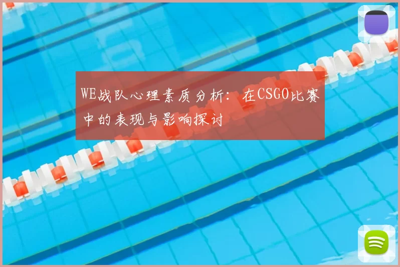WE战队心理素质分析:在CSGO比赛中的表现与影响探讨